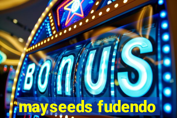 mayseeds fudendo